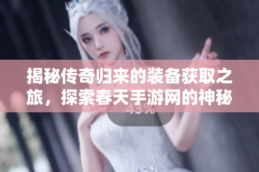 揭秘传奇归来的装备获取之旅，探索春天手游网的神秘世界