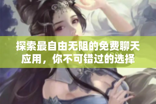 探索最自由无阻的免费聊天应用，你不可错过的选择