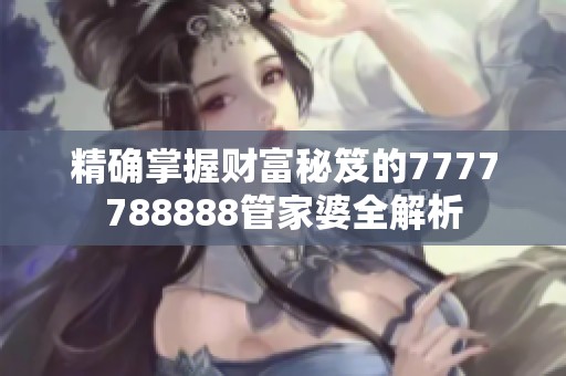 精确掌握财富秘笈的7777788888管家婆全解析