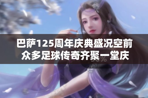巴萨125周年庆典盛况空前 众多足球传奇齐聚一堂庆祝