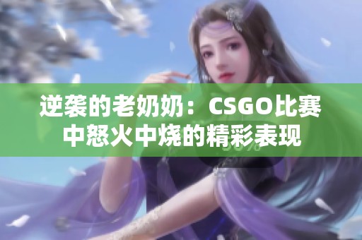 逆袭的老奶奶：CSGO比赛中怒火中烧的精彩表现