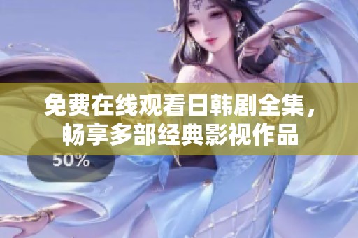 免费在线观看日韩剧全集，畅享多部经典影视作品