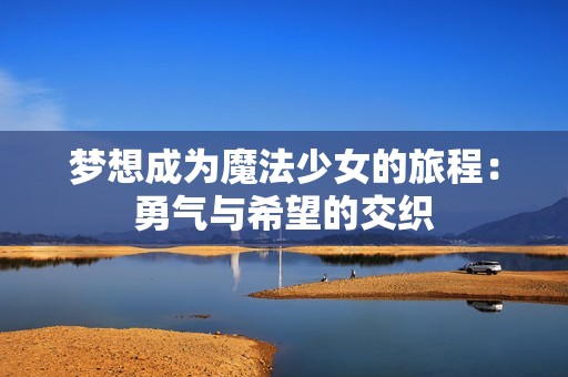 梦想成为魔法少女的旅程：勇气与希望的交织