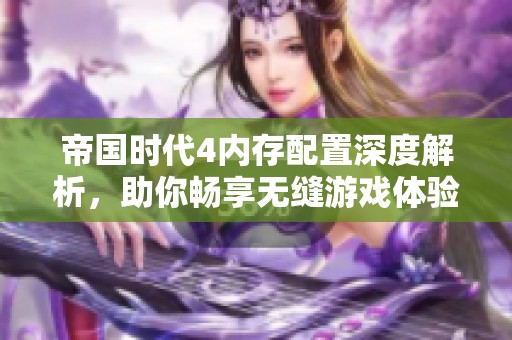 帝国时代4内存配置深度解析，助你畅享无缝游戏体验