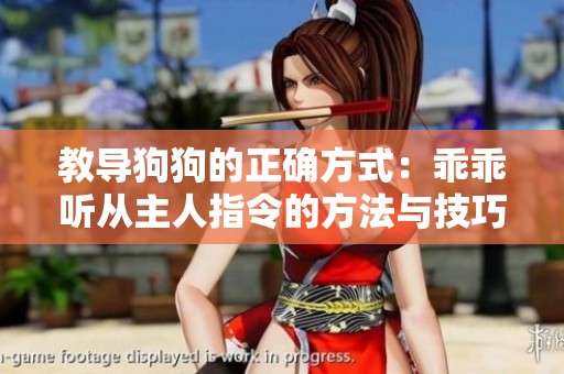 教导狗狗的正确方式：乖乖听从主人指令的方法与技巧