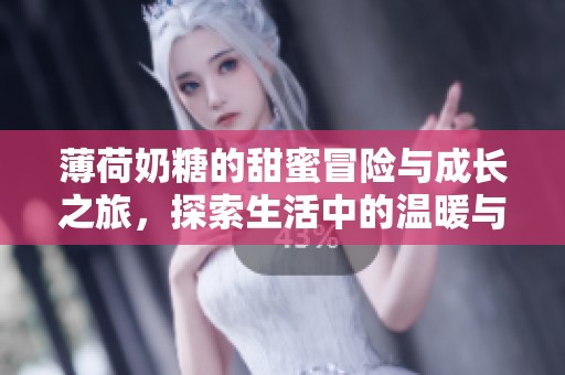 薄荷奶糖的甜蜜冒险与成长之旅，探索生活中的温暖与感动
