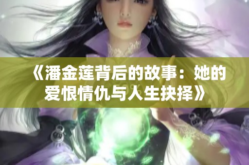 《潘金莲背后的故事：她的爱恨情仇与人生抉择》