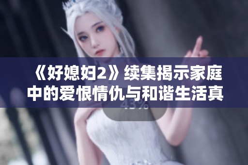《好媳妇2》续集揭示家庭中的爱恨情仇与和谐生活真谛