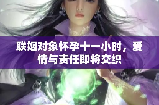 联姻对象怀孕十一小时，爱情与责任即将交织