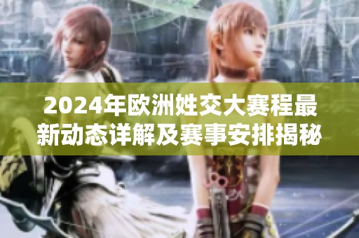 2024年欧洲姓交大赛程最新动态详解及赛事安排揭秘