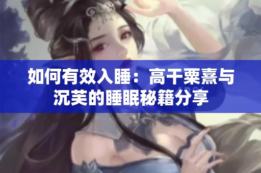 如何有效入睡：高干粟熹与沉芙的睡眠秘籍分享