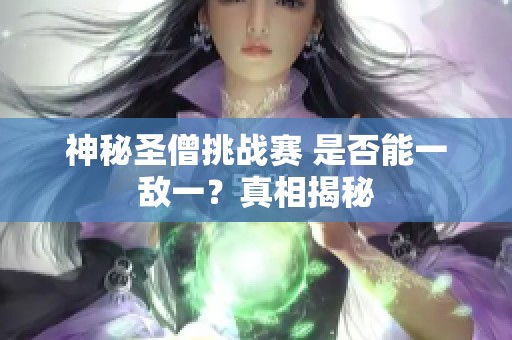 神秘圣僧挑战赛 是否能一敌一？真相揭秘