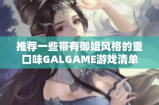 推荐一些带有御姐风格的重口味GALGAME游戏清单