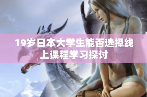 19岁日本大学生能否选择线上课程学习探讨