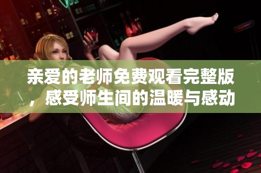 亲爱的老师免费观看完整版，感受师生间的温暖与感动