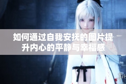 如何通过自我安抚的图片提升内心的平静与幸福感