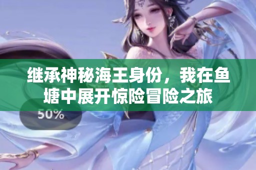 继承神秘海王身份，我在鱼塘中展开惊险冒险之旅