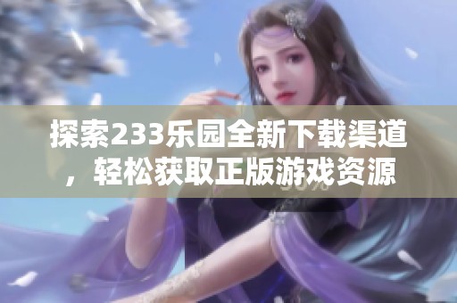 探索233乐园全新下载渠道，轻松获取正版游戏资源