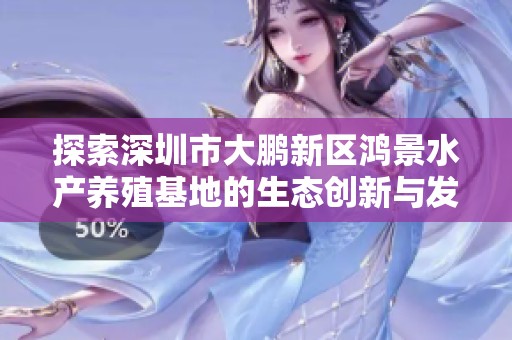探索深圳市大鹏新区鸿景水产养殖基地的生态创新与发展潜力