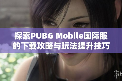 探索PUBG Mobile国际服的下载攻略与玩法提升技巧