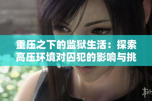 重压之下的监狱生活：探索高压环境对囚犯的影响与挑战