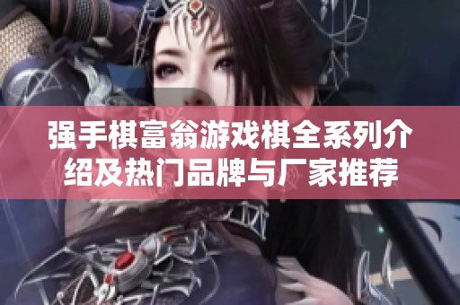 强手棋富翁游戏棋全系列介绍及热门品牌与厂家推荐