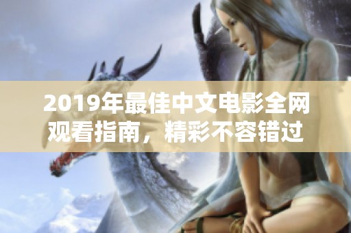 2019年最佳中文电影全网观看指南，精彩不容错过