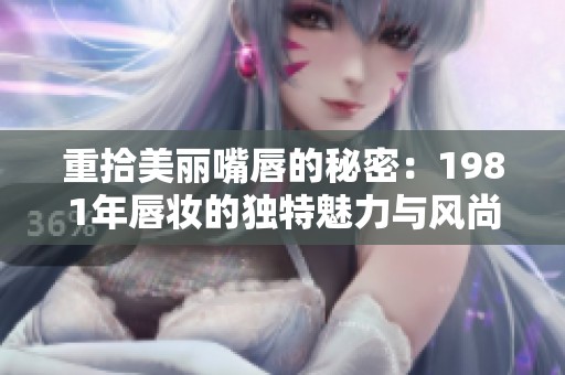 重拾美丽嘴唇的秘密：1981年唇妆的独特魅力与风尚
