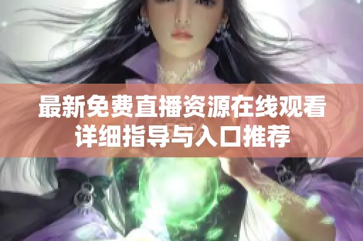 最新免费直播资源在线观看详细指导与入口推荐