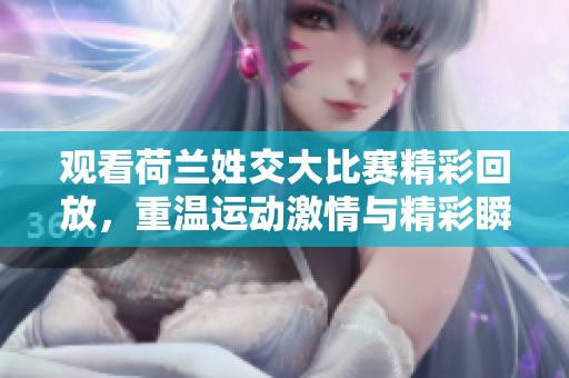 观看荷兰姓交大比赛精彩回放，重温运动激情与精彩瞬间