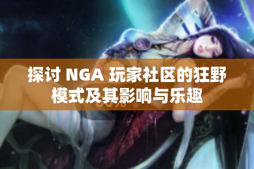 探讨 NGA 玩家社区的狂野模式及其影响与乐趣