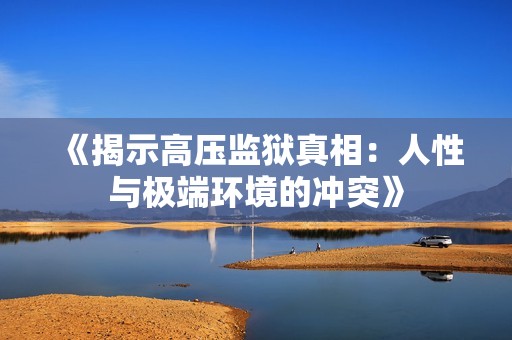 《揭示高压监狱真相：人性与极端环境的冲突》