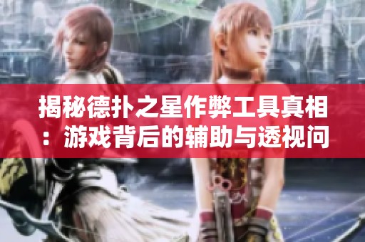 揭秘德扑之星作弊工具真相：游戏背后的辅助与透视问题