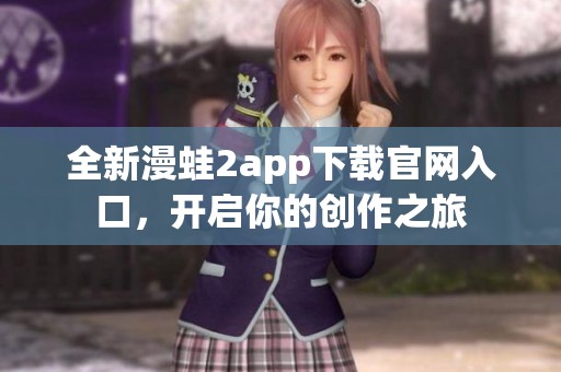 全新漫蛙2app下载官网入口，开启你的创作之旅