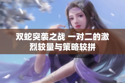 双蛇突袭之战 一对二的激烈较量与策略较拼