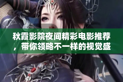 秋霞影院夜间精彩电影推荐，带你领略不一样的视觉盛宴
