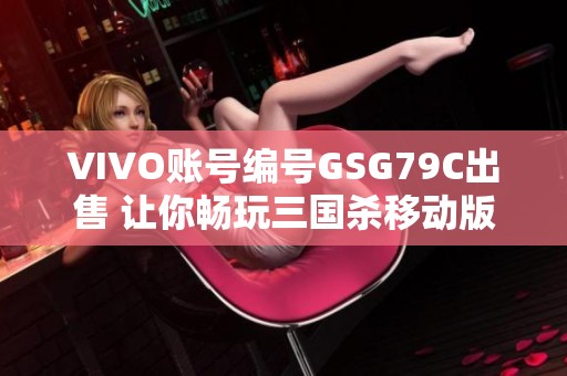 VIVO账号编号GSG79C出售 让你畅玩三国杀移动版手游的绝佳选择