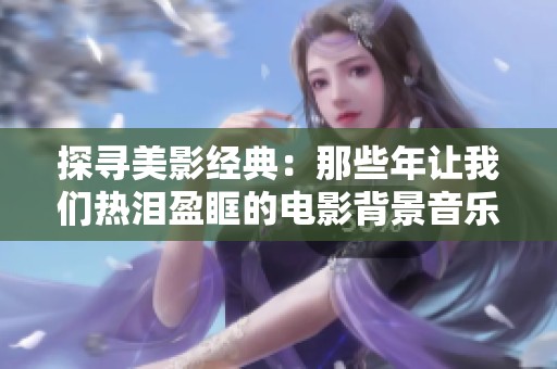 探寻美影经典：那些年让我们热泪盈眶的电影背景音乐