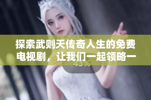 探索武则天传奇人生的免费电视剧，让我们一起领略一代女皇的魅力