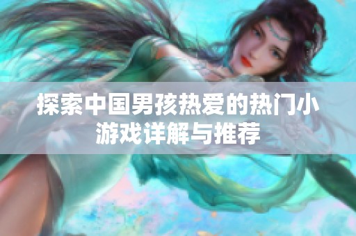 探索中国男孩热爱的热门小游戏详解与推荐
