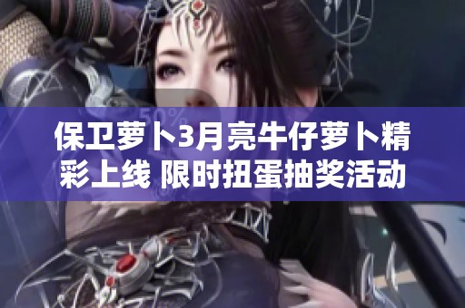保卫萝卜3月亮牛仔萝卜精彩上线 限时扭蛋抽奖活动等你来参与