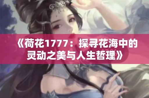《荷花1777：探寻花海中的灵动之美与人生哲理》