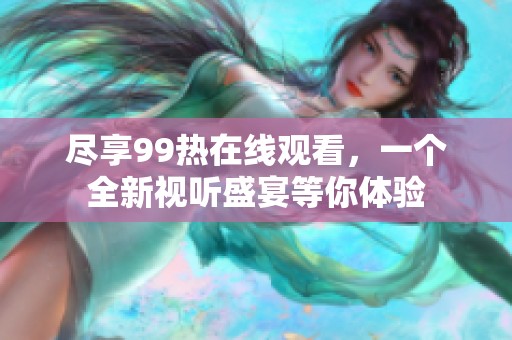 尽享99热在线观看，一个全新视听盛宴等你体验