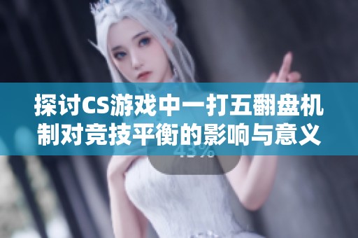 探讨CS游戏中一打五翻盘机制对竞技平衡的影响与意义