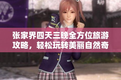 张家界四天三晚全方位旅游攻略，轻松玩转美丽自然奇观