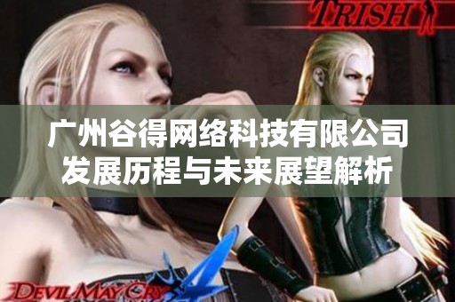 广州谷得网络科技有限公司发展历程与未来展望解析