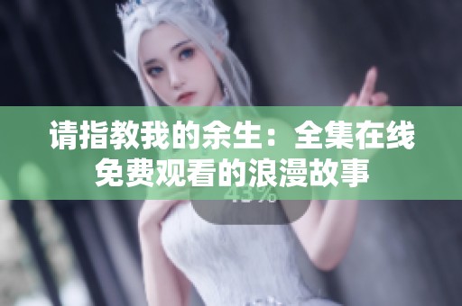 请指教我的余生：全集在线免费观看的浪漫故事