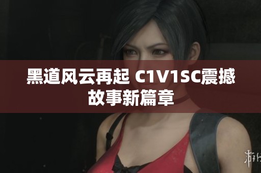 黑道风云再起 C1V1SC震撼故事新篇章