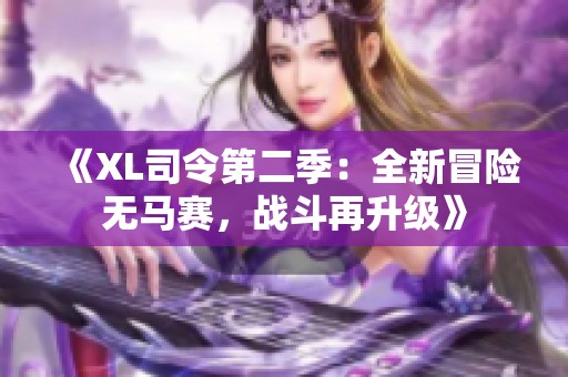 《XL司令第二季：全新冒险无马赛，战斗再升级》