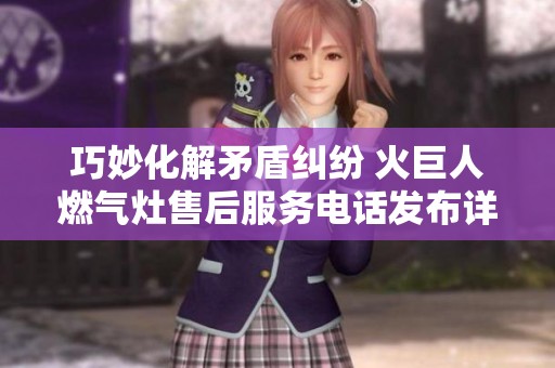 巧妙化解矛盾纠纷 火巨人燃气灶售后服务电话发布详情
